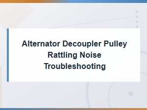 Alternator Decoupler Pulley Rattling Noise: Troubleshooting and Repair Costs