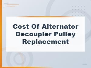 Alternator Decoupler Pulley Replacement Cost: What to Expect in 2024