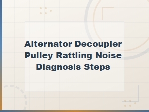 Alternator Decoupler Pulley Rattling Noise Diagnosis Steps