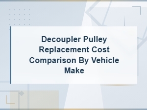 Decoupler Pulley Replacement Cost Comparison by Vehicle Make