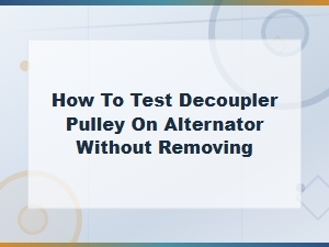 How to Test a Decoupler Pulley on an Alternator Without Removing It