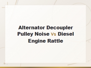 Alternator Decoupler Pulley Noise vs Diesel Engine Rattle