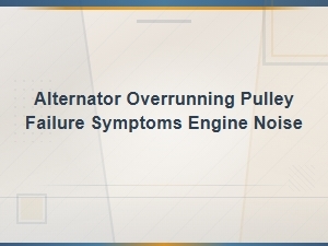 Alternator Overrunning Pulley Failure Symptoms Engine Noise