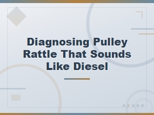 Diagnosing Pulley Rattle That Sounds Like Diesel
