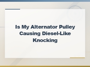 Is My Alternator Pulley Causing Diesel-Like
