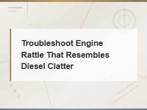 Troubleshoot Engine Rattle That Resembles Diesel Clatter: a Comparison Guide