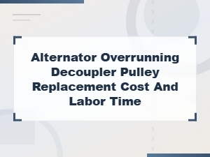 Alternator Overrunning Decoupler Pulley Replacement: Cost and Labor Time Guide