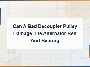 Can a Bad Decoupler Pulley Damage the Alternator Belt and Bearing