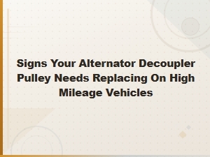 Signs Your Alternator Decoupler Pulley Needs Replacing on High Mileage Vehicles