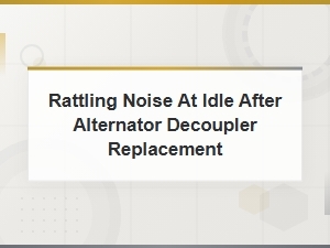 Rattling Noise at Idle After Alternator Decoupler Replacement: Common Causes and Fixes